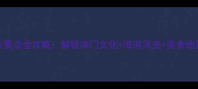 图片 天津一日游必打卡景点全攻略：解锁津门文化+海河风光+美食地图（附详细路线）