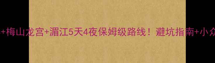 图片 娄底旅游攻略｜紫鹊界+梅山龙宫+湄江5天4夜保姆级路线！避坑指南+小众秘境+美食地图全公开