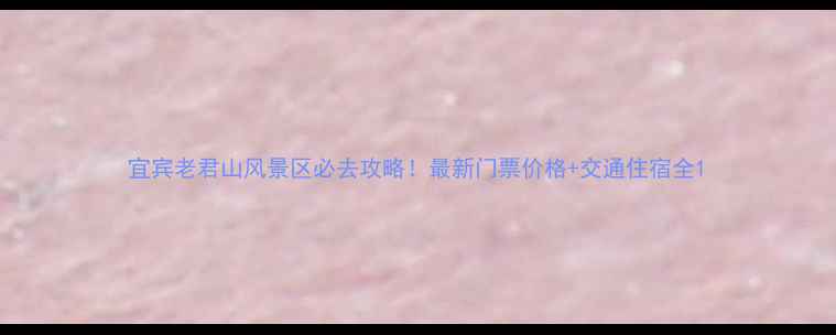 图片 宜宾老君山风景区必去攻略！最新门票价格+交通住宿全1