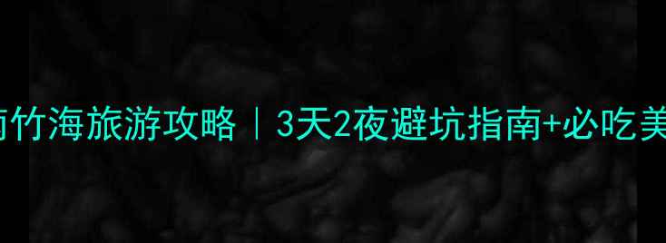 图片 宜宾蜀南竹海旅游攻略｜3天2夜避坑指南+必吃美食地图1