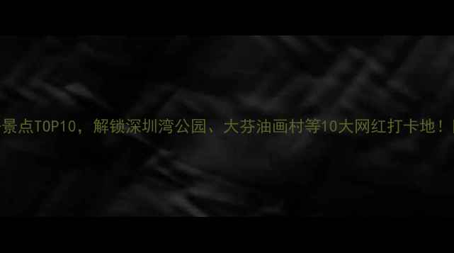 图片 宝安区必去景点TOP10，解锁深圳湾公园、大芬油画村等10大网红打卡地！附详细攻略