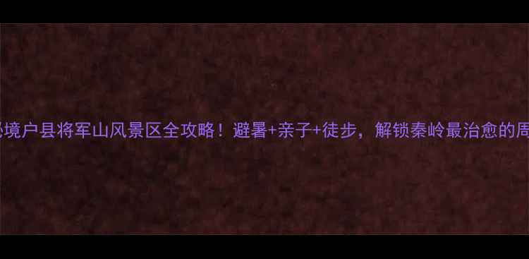 图片 小众秘境户县将军山风景区全攻略！避暑+亲子+徒步，解锁秦岭最治愈的周末！1