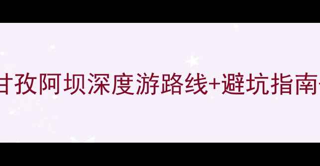 图片 川西秘境全攻略：甘孜阿坝深度游路线+避坑指南+高性价比住宿推荐