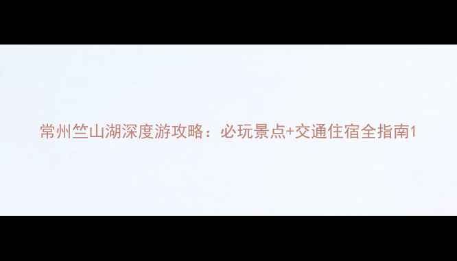 图片 常州竺山湖深度游攻略：必玩景点+交通住宿全指南1
