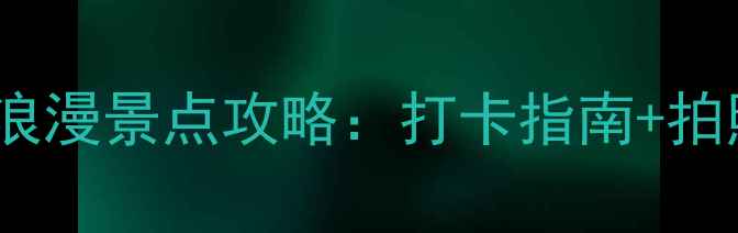 图片 广州情侣必去TOP10浪漫景点攻略：打卡指南+拍照技巧+交通路线全1