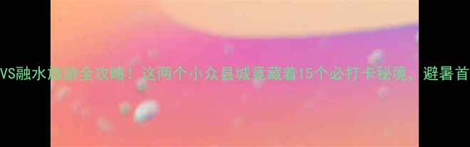 图片 广西融安VS融水旅游全攻略！这两个小众县城竟藏着15个必打卡秘境，避暑首选竟是…