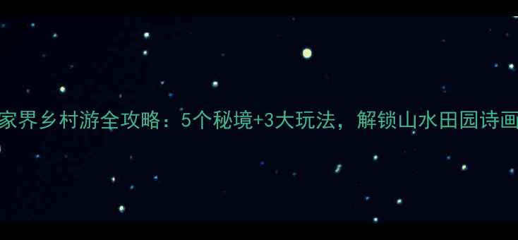 图片 张家界乡村游全攻略：5个秘境+3大玩法，解锁山水田园诗画！