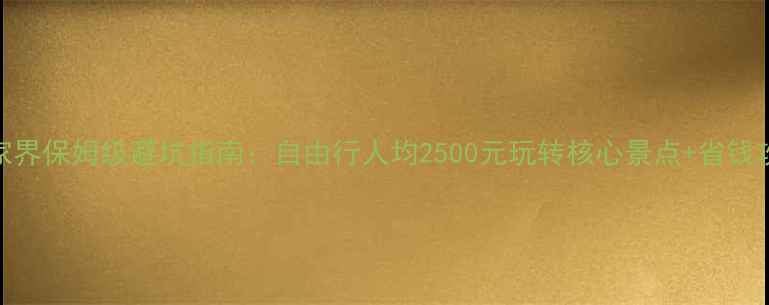 图片 张家界保姆级避坑指南：自由行人均2500元玩转核心景点+省钱攻略