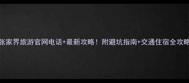 图片 张家界旅游官网电话+最新攻略！附避坑指南+交通住宿全攻略