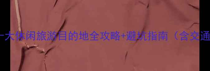 图片 必去！国内十大休闲旅游目的地全攻略+避坑指南（含交通住宿推荐）1