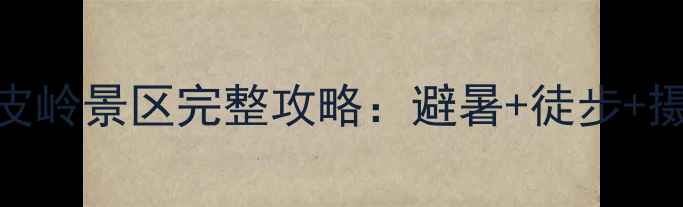 图片 必去！桦皮岭景区完整攻略：避暑+徒步+摄影全指南