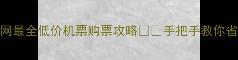 图片 必看！全网最全低价机票购票攻略✈️手把手教你省下2000元