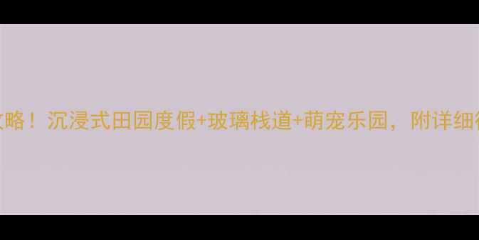 图片 惠州劲家庄必玩攻略！沉浸式田园度假+玻璃栈道+萌宠乐园，附详细行程和隐藏玩法🌿