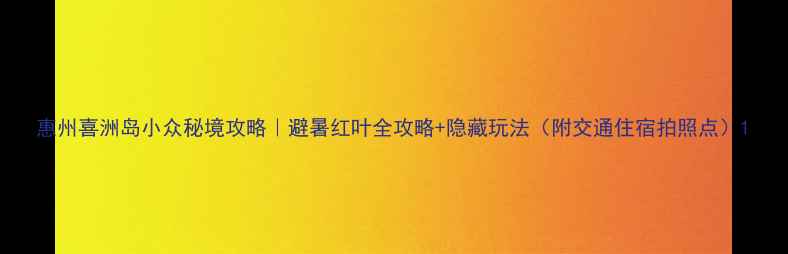 图片 惠州喜洲岛小众秘境攻略｜避暑红叶全攻略+隐藏玩法（附交通住宿拍照点）1