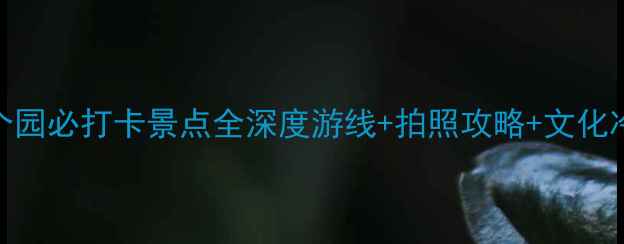 图片 扬州个园必打卡景点全深度游线+拍照攻略+文化冷知识