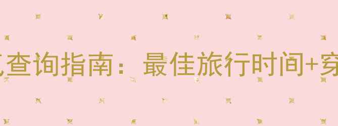 图片 新疆喀纳斯景区天气查询指南：最佳旅行时间+穿衣建议+天气预警全