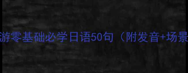 图片 日本旅游零基础必学日语50句（附发音+场景应用）