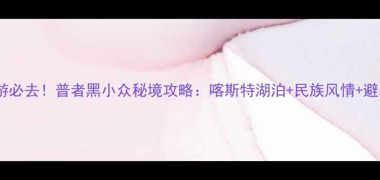 图片 昆明周边游必去！普者黑小众秘境攻略：喀斯特湖泊+民族风情+避暑胜地全1