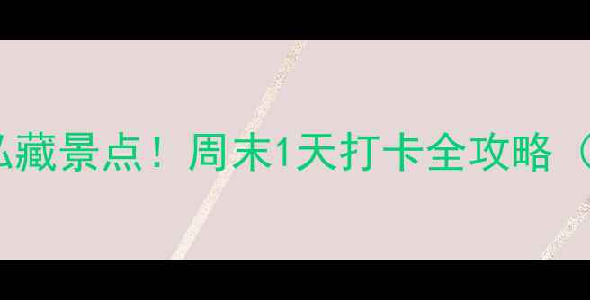 图片 易水古镇周边5个私藏景点！周末1天打卡全攻略（附交通+拍照点）1