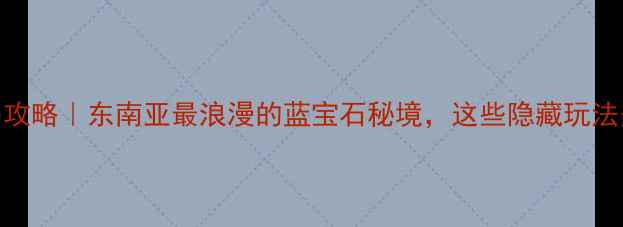 图片 普吉蜜月岛攻略｜东南亚最浪漫的蓝宝石秘境，这些隐藏玩法美到窒息！