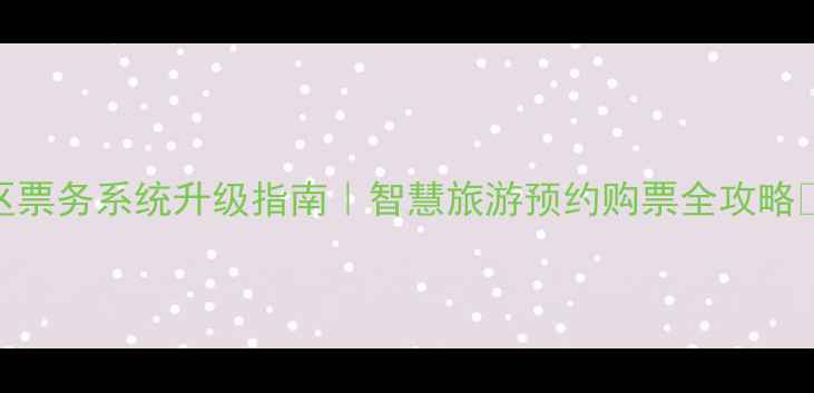 图片 景区票务系统升级指南｜智慧旅游预约购票全攻略🎫🌟