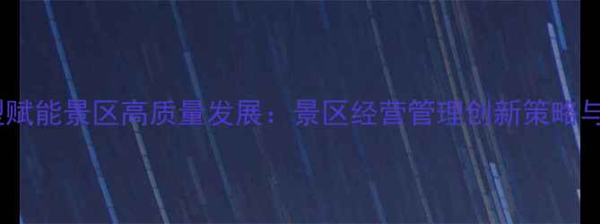 图片 智慧化转型赋能景区高质量发展：景区经营管理创新策略与案例分析1