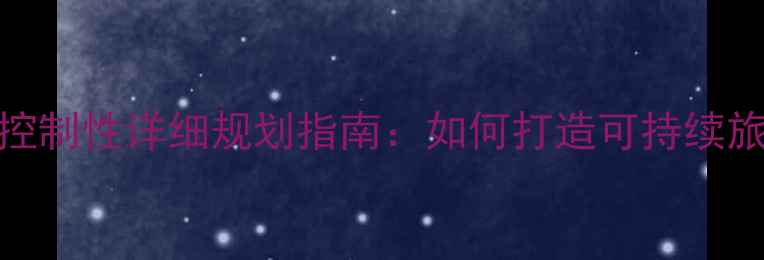 图片 最新风景区控制性详细规划指南：如何打造可持续旅游目的地？