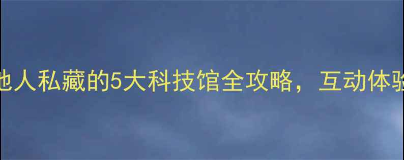 图片 杭州亲子游必去！本地人私藏的5大科技馆全攻略，互动体验+科普教育一网打尽1