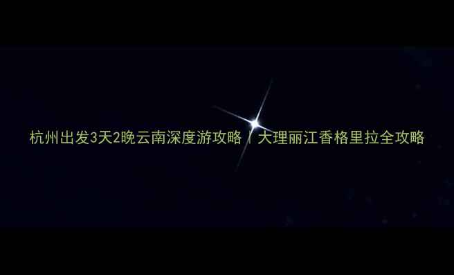 图片 杭州出发3天2晚云南深度游攻略｜大理丽江香格里拉全攻略