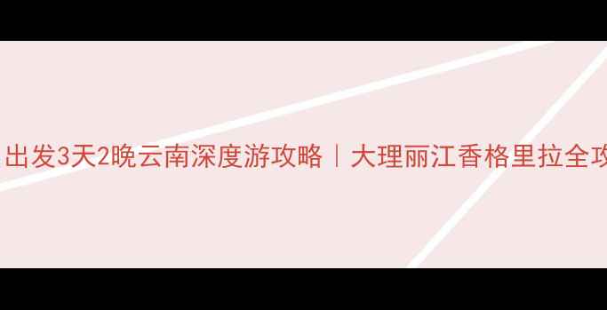 图片 杭州出发3天2晚云南深度游攻略｜大理丽江香格里拉全攻略1
