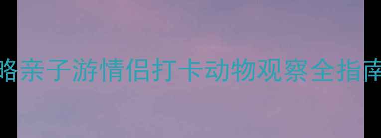 图片 杭州野生动物世界必玩攻略亲子游情侣打卡动物观察全指南！附隐藏玩法和避坑贴士