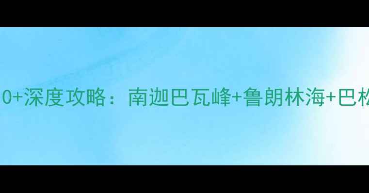 图片 林芝旅游必去景点TOP10+深度攻略：南迦巴瓦峰+鲁朗林海+巴松措全（附最新玩法）2