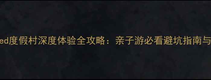 图片 桂林ClubMed度假村深度体验全攻略：亲子游必看避坑指南与行程规划1