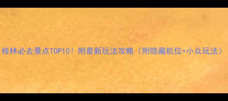 图片 桂林必去景点TOP10！附最新玩法攻略（附隐藏机位+小众玩法）