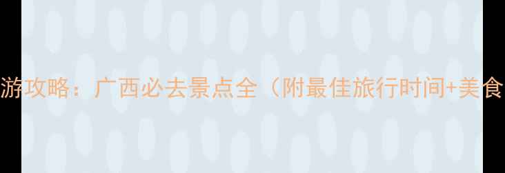 图片 桂林旅游攻略：广西必去景点全（附最佳旅行时间+美食推荐）