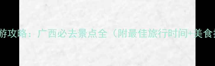 图片 桂林旅游攻略：广西必去景点全（附最佳旅行时间+美食推荐）2