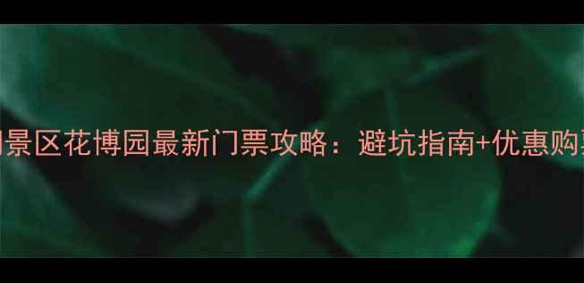 图片 梅湖景区花博园最新门票攻略：避坑指南+优惠购票全