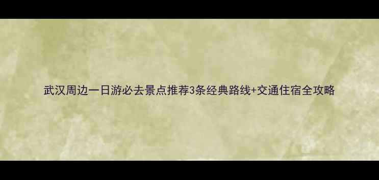 图片 武汉周边一日游必去景点推荐3条经典路线+交通住宿全攻略