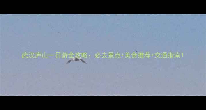 图片 武汉庐山一日游全攻略：必去景点+美食推荐+交通指南1