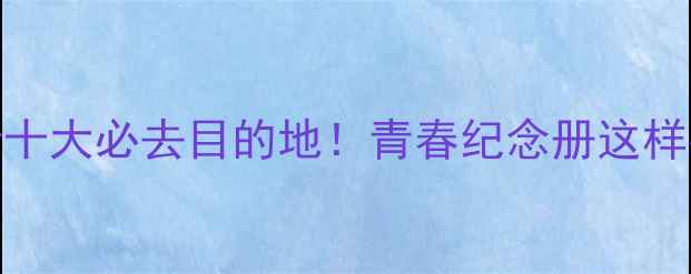 图片 毕业旅行十大必去目的地！青春纪念册这样拍才出片