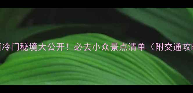 图片 江西冷门秘境大公开！必去小众景点清单（附交通攻略）