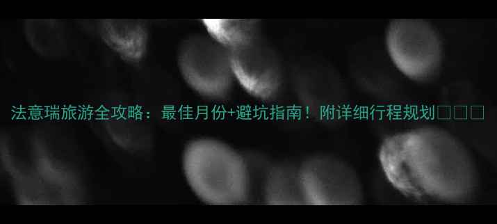 图片 法意瑞旅游全攻略：最佳月份+避坑指南！附详细行程规划🌍✈️