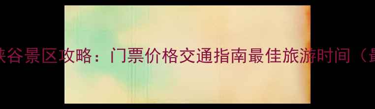 图片 浙西大峡谷景区攻略：门票价格交通指南最佳旅游时间（最新版）
