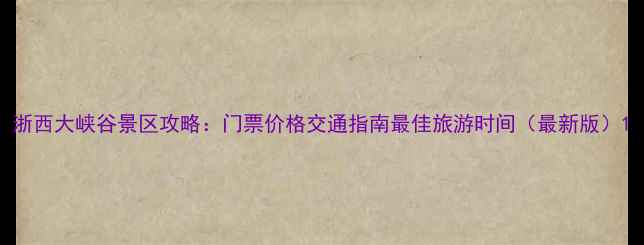 图片 浙西大峡谷景区攻略：门票价格交通指南最佳旅游时间（最新版）1