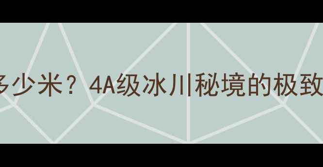 图片 海螺沟景区海拔多少米？4A级冰川秘境的极致体验与必玩攻略1
