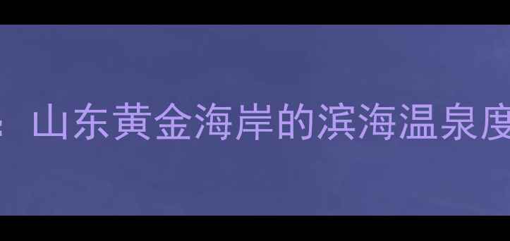 图片 海阳旅游全攻略：山东黄金海岸的滨海温泉度假胜地怎么玩转