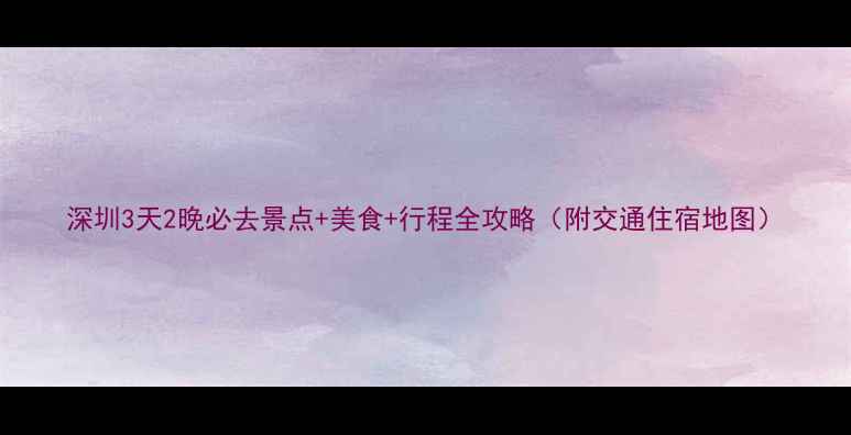 图片 深圳3天2晚必去景点+美食+行程全攻略（附交通住宿地图）