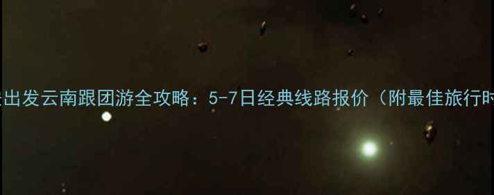 图片 深度游云南西安出发云南跟团游全攻略：5-7日经典线路报价（附最佳旅行时间+注意事项）