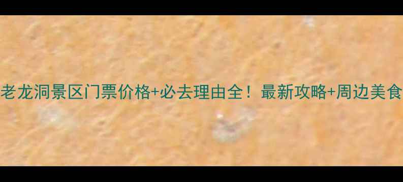 图片 渠县老龙洞景区门票价格+必去理由全！最新攻略+周边美食推荐