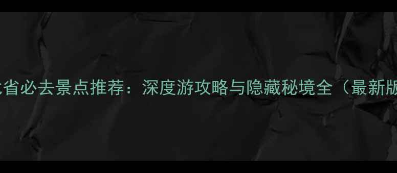 图片 湖北省必去景点推荐：深度游攻略与隐藏秘境全（最新版）1